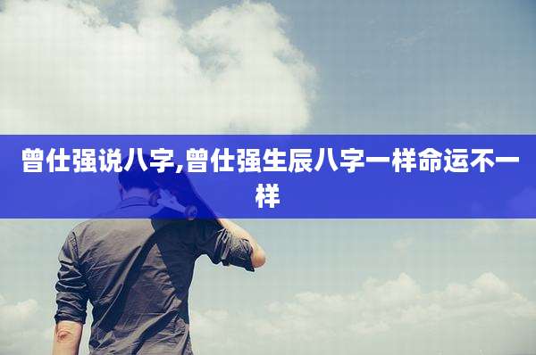 曾仕强说八字,曾仕强生辰八字一样命运不一样