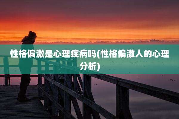 性格偏激是心理疾病吗(性格偏激人的心理分析)