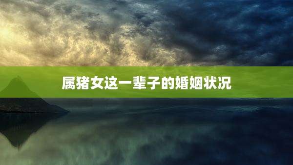 属猪女这一辈子的婚姻状况