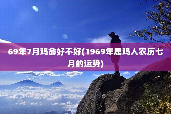 69年7月鸡命好不好(1969年属鸡人农历七月的运势)