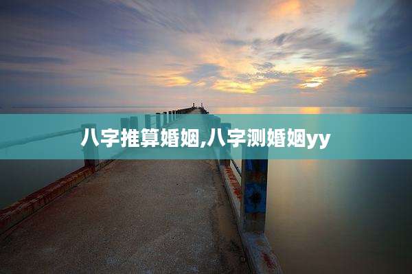 八字推算婚姻,八字测婚姻yy