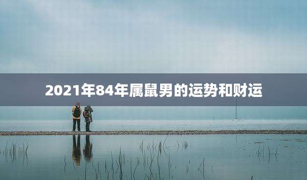 2021年84年属鼠男的运势和财运