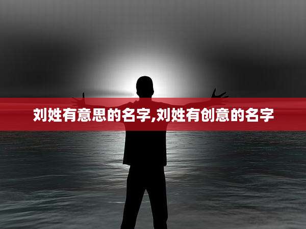 刘姓有意思的名字,刘姓有创意的名字