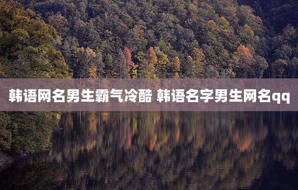 韩语网名男生霸气冷酷 韩语名字男生网名qq