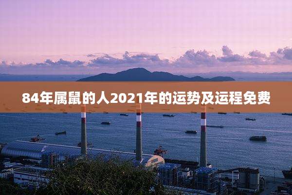 84年属鼠的人2021年的运势及运程免费