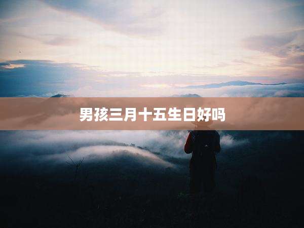 男孩三月十五生日好吗
