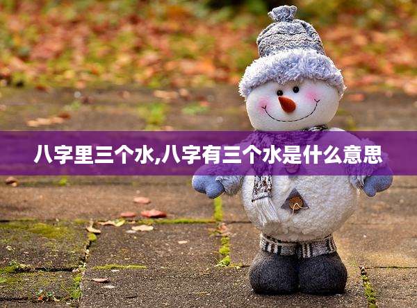 八字里三个水,八字有三个水是什么意思