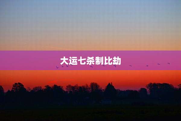 大运七杀制比劫