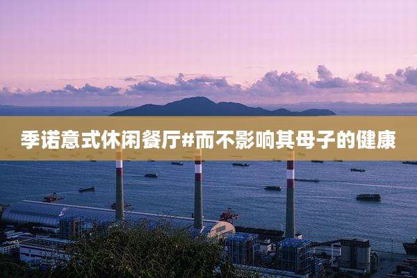季诺意式休闲餐厅#而不影响其母子的健康