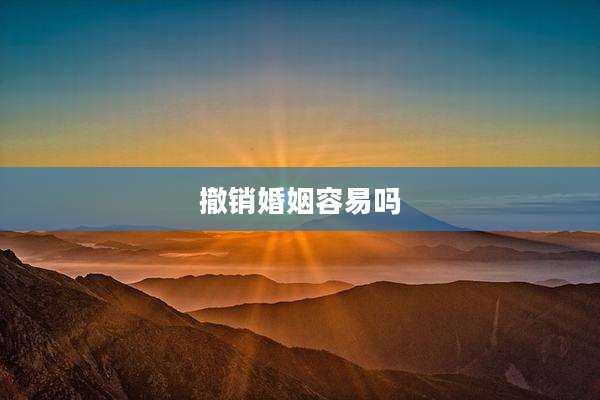 撤销婚姻容易吗