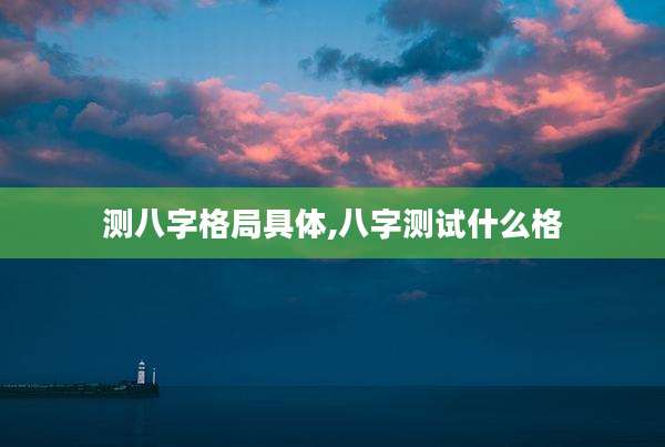 测八字格局具体,八字测试什么格