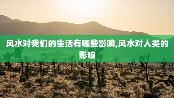 风水对我们的生活有哪些影响,风水对人类的影响