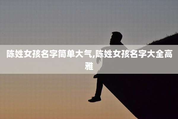 陈姓女孩名字简单大气,陈姓女孩名字大全高雅