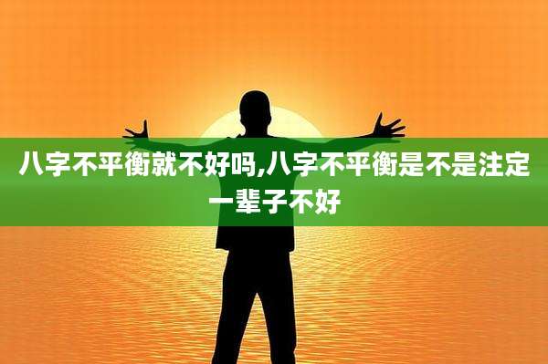 八字不平衡就不好吗,八字不平衡是不是注定一辈子不好