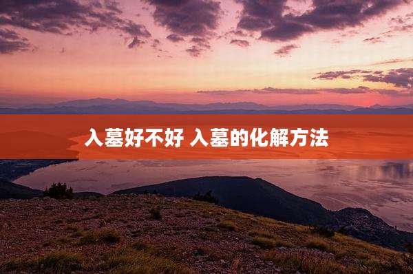 入墓好不好 入墓的化解方法