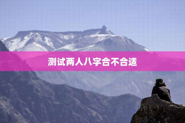 测试两人八字合不合适