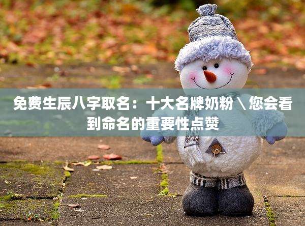 免费生辰八字取名：十大名牌奶粉＼您会看到命名的重要性点赞