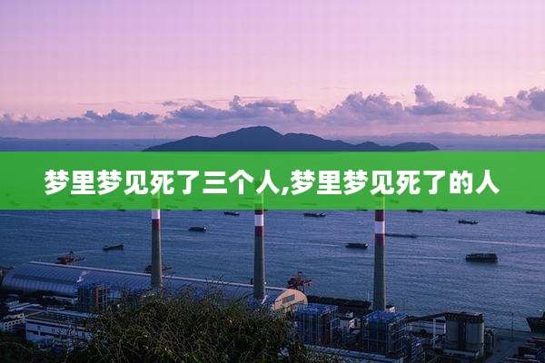 梦里梦见死了三个人,梦里梦见死了的人