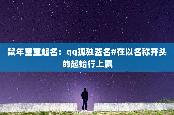 鼠年宝宝起名：qq孤独签名#在以名称开头的起始行上赢