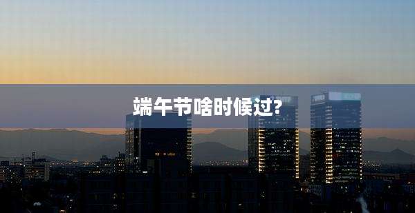 端午节啥时候过?