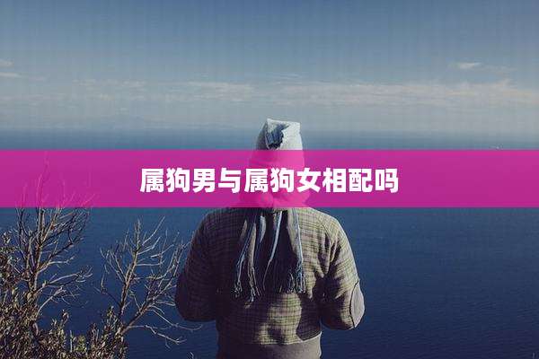 属狗男与属狗女相配吗