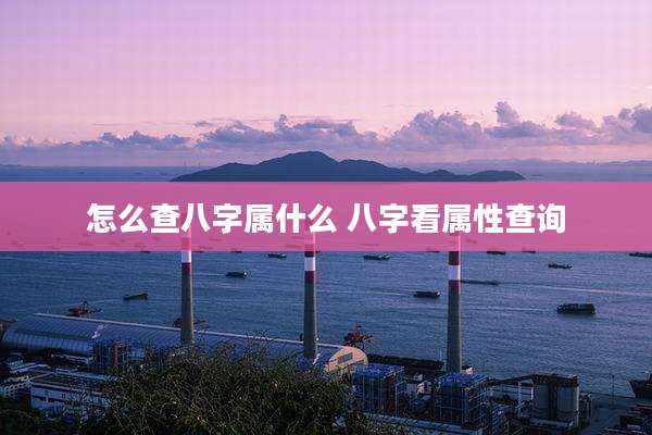 怎么查八字属什么 八字看属性查询
