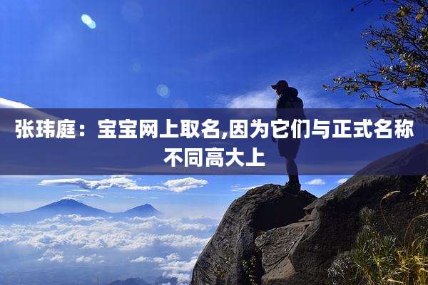 张玮庭:宝宝网上取名,因为它们与正式名称不同高大上