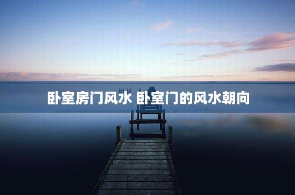 卧室房门风水 卧室门的风水朝向