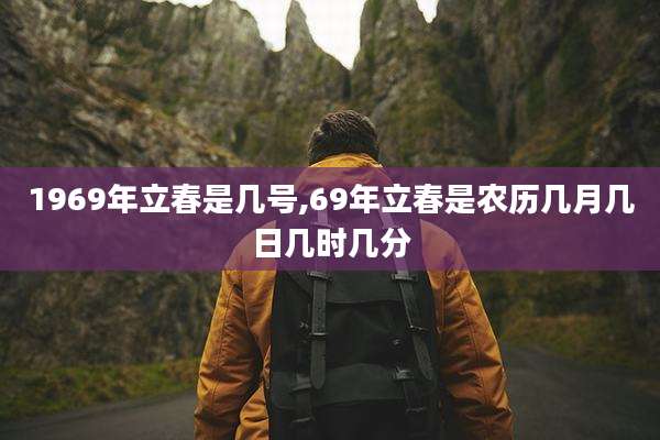 1969年立春是几号,69年立春是农历几月几日几时几分