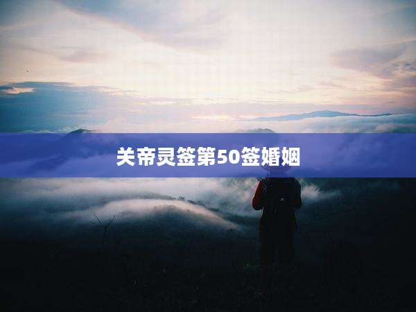 关帝灵签第50签婚姻