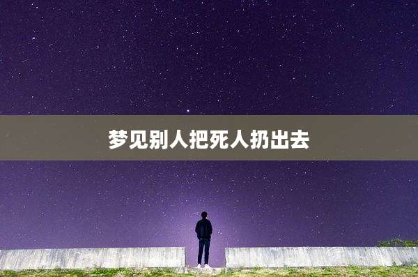 梦见别人把死人扔出去