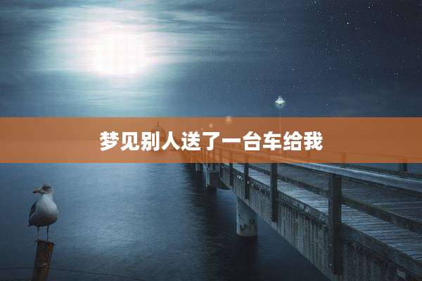 梦见别人送了一台车给我