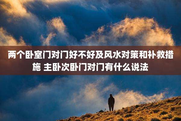 两个卧室门对门好不好及风水对策和补救措施 主卧次卧门对门有什么说法