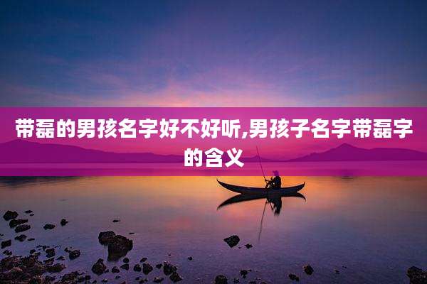 带磊的男孩名字好不好听,男孩子名字带磊字的含义