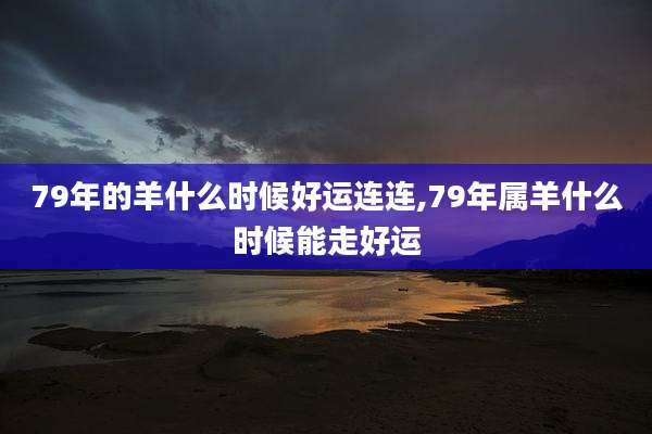 79年的羊什么时候好运连连,79年属羊什么时候能走好运