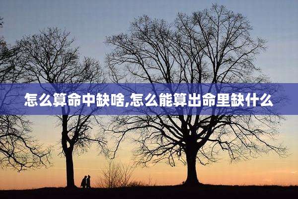 怎么算命中缺啥,怎么能算出命里缺什么