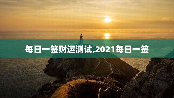 每日一签财运测试,2021每日一签