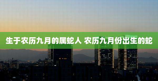 生于农历九月的属蛇人 农历九月份出生的蛇
