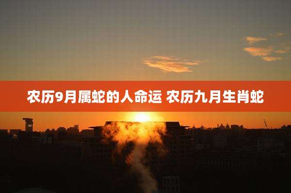 农历9月属蛇的人命运 农历九月生肖蛇