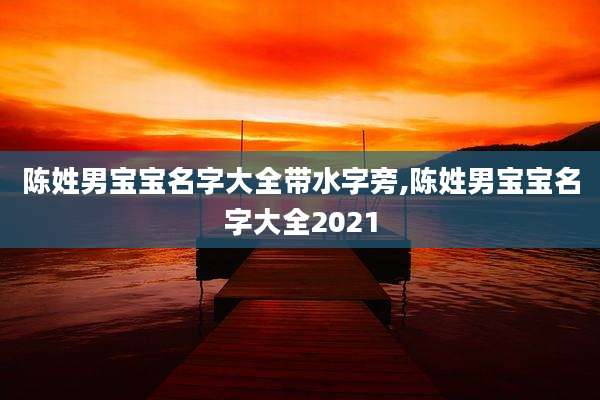 陈姓男宝宝名字大全带水字旁,陈姓男宝宝名字大全2021