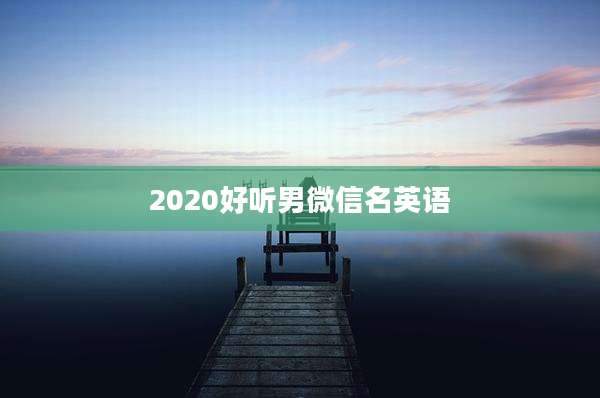 2020好听男微信名英语