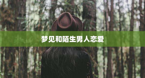 梦见和陌生男人恋爱