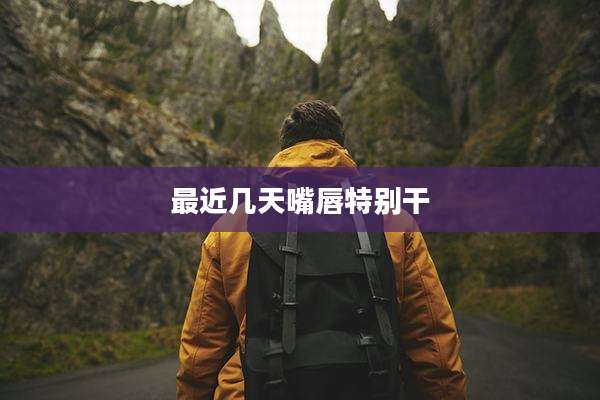 最近几天嘴唇特别干