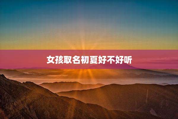 女孩取名初夏好不好听