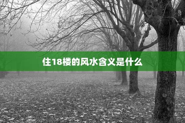 住18楼的风水含义是什么