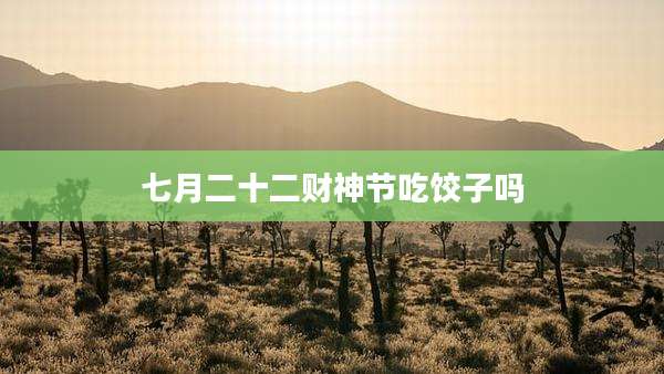 七月二十二财神节吃饺子吗