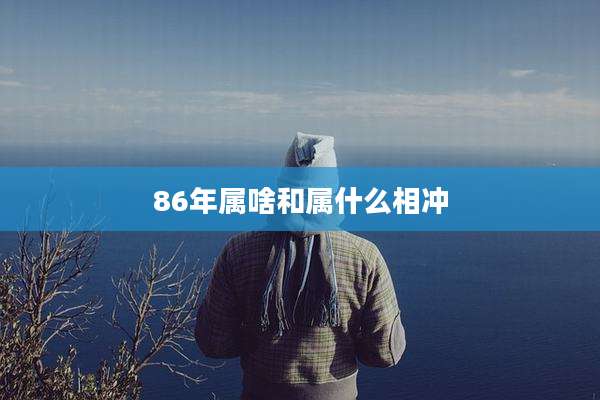 86年属啥和属什么相冲