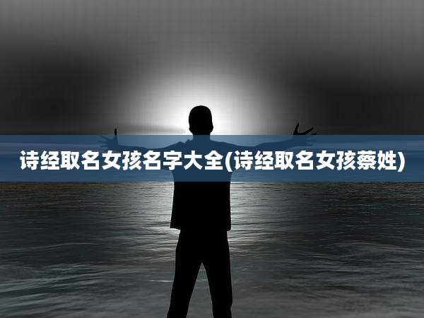 诗经取名女孩名字大全(诗经取名女孩蔡姓)