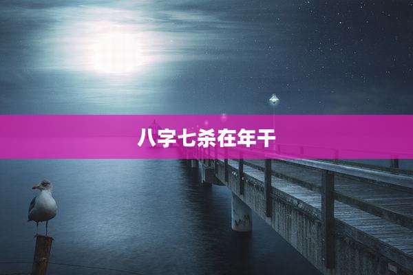 八字七杀在年干