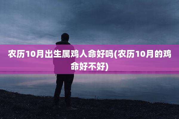 农历10月出生属鸡人命好吗(农历10月的鸡命好不好)